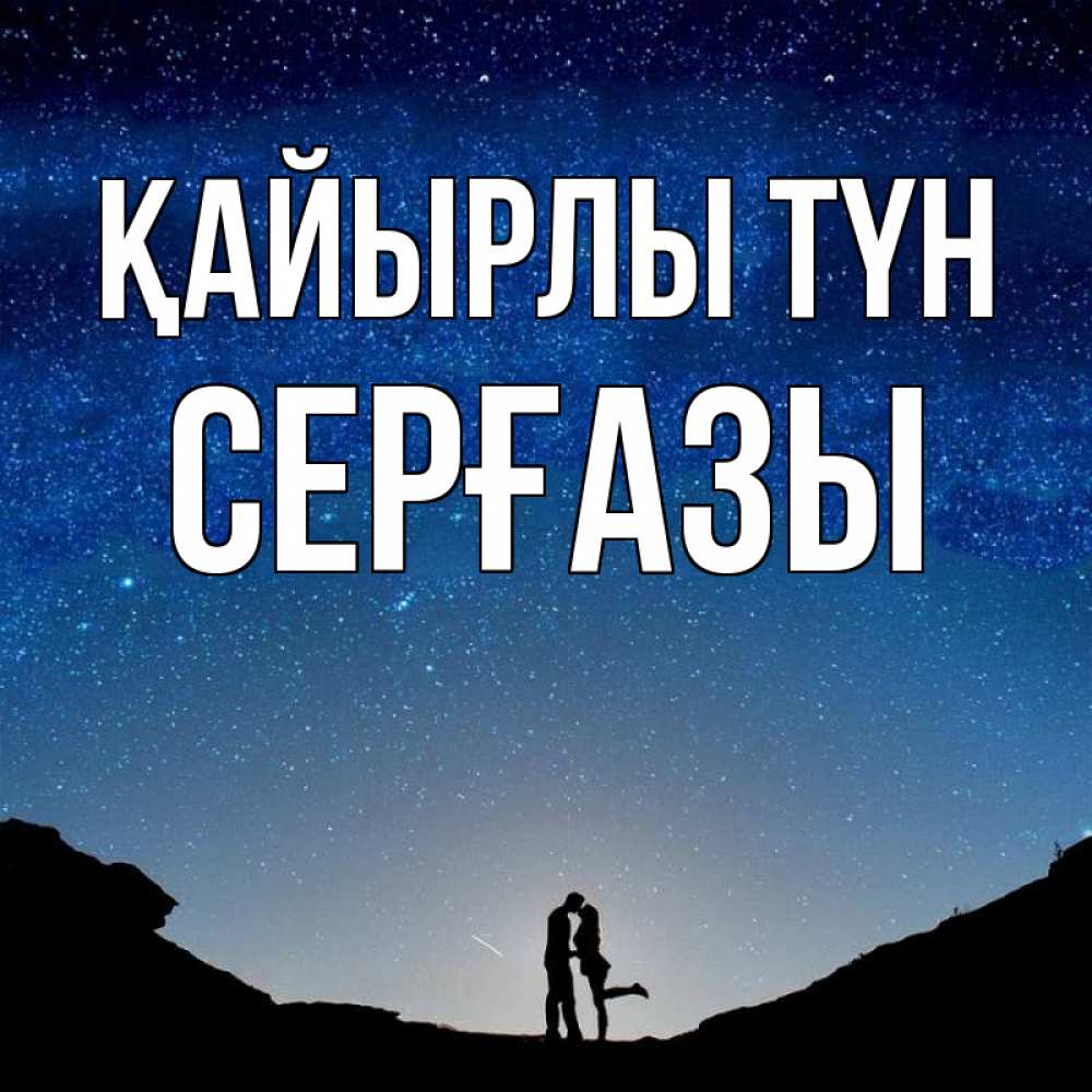 Күн сайын ашық хат с именем, СЕРҒАЗЫ Қайырлы түн звездное небо и люди Онлайн тегін жүктеп алу тілектері бар керемет карта 
