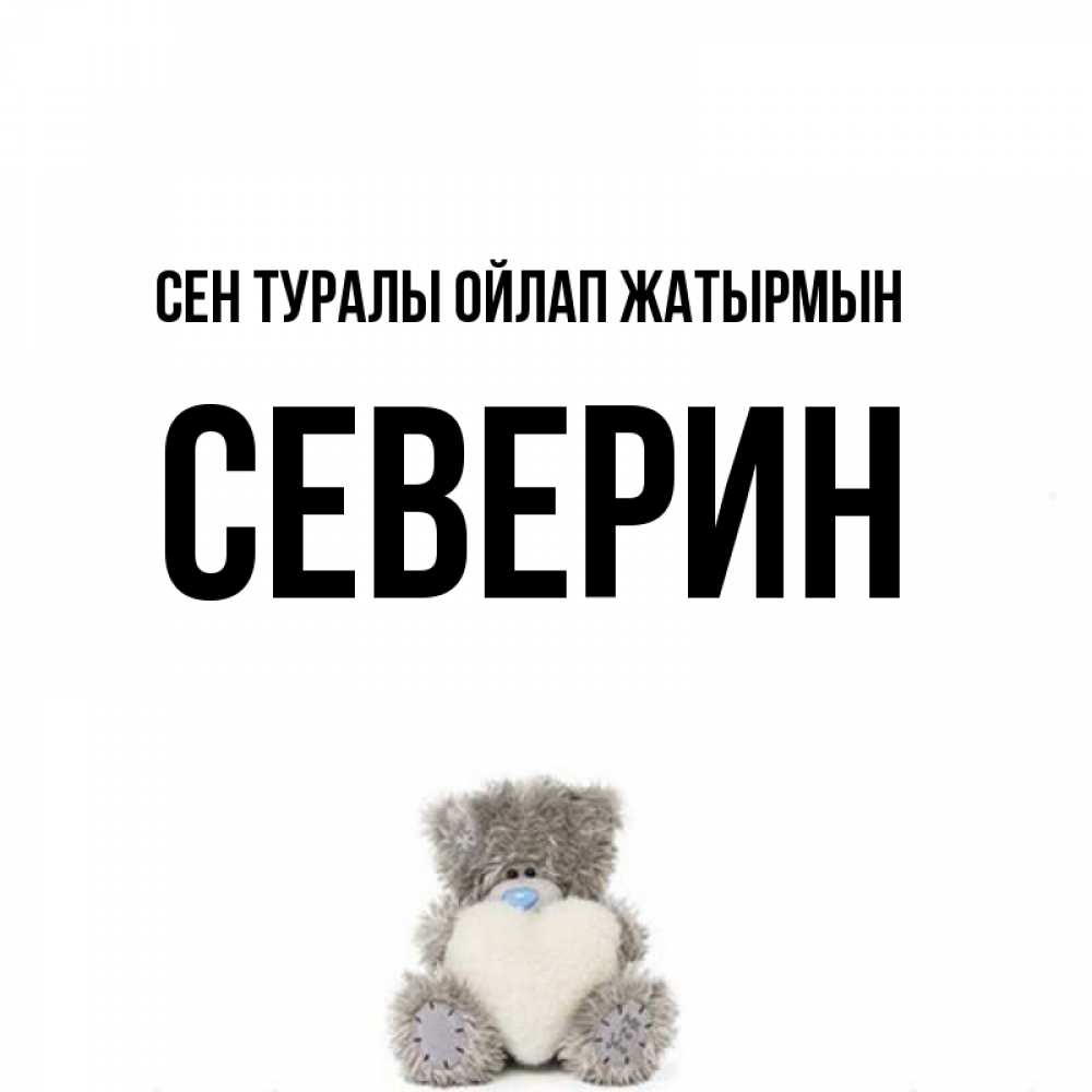 Күн сайын ашық хат с именем, Северин Сен туралы ойлап жатырмын тедди с сердечком для любимой Онлайн тегін жүктеп алу тілектері бар керемет карта 