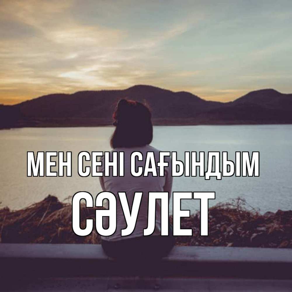 Күн сайын ашық хат с именем, СӘУЛЕТ Мен сені сағындым я уже соскучилась Онлайн тегін жүктеп алу тілектері бар керемет карта 