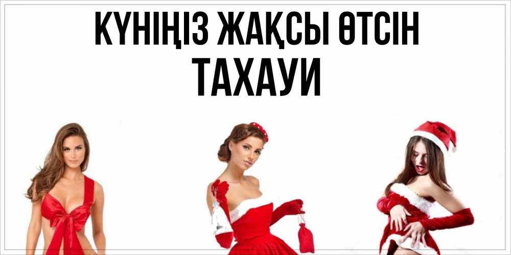 Күн сайын ашық хат с именем, ТАХАУИ Күніңіз жақсы өтсін пожелай парню отличного дня Онлайн тегін жүктеп алу тілектері бар керемет карта 