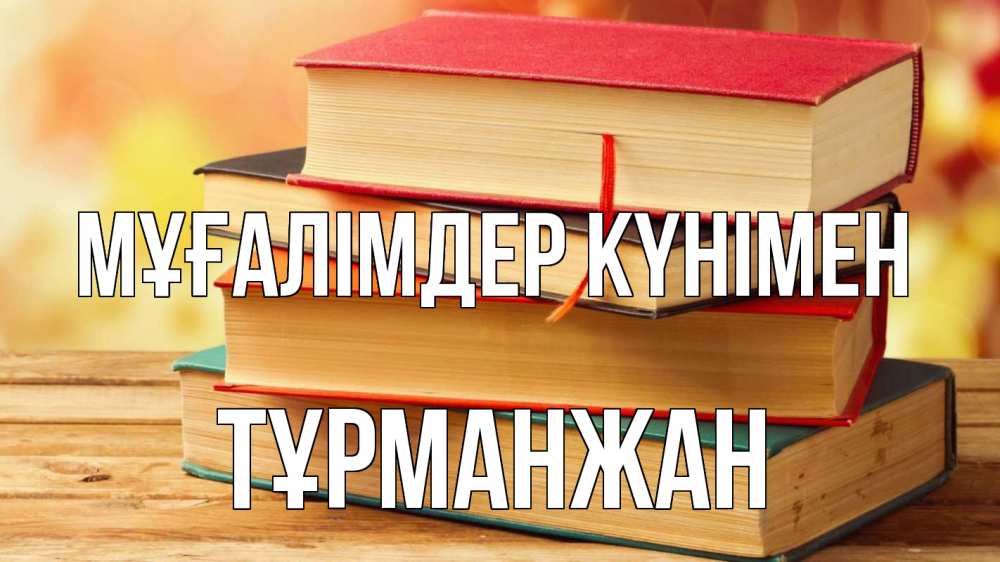Күн сайын ашық хат с именем, ТҰРМАНЖАН Мұғалімдер күнімен с днем учителя Онлайн тегін жүктеп алу тілектері бар керемет карта 
