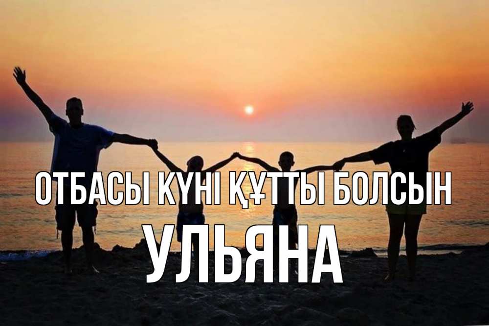 Күн сайын ашық хат с именем, Ульяна отбасы күні құтты болсын мама, папа, дети, дочка,сын, море, пляж, закат Онлайн тегін жүктеп алу тілектері бар керемет карта 