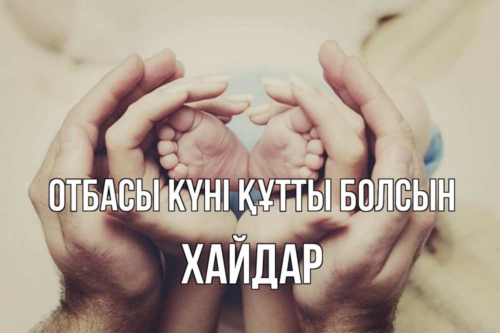 Күн сайын ашық хат с именем, ХАЙДАР отбасы күні құтты болсын Семья, малыш, руки Онлайн тегін жүктеп алу тілектері бар керемет карта 