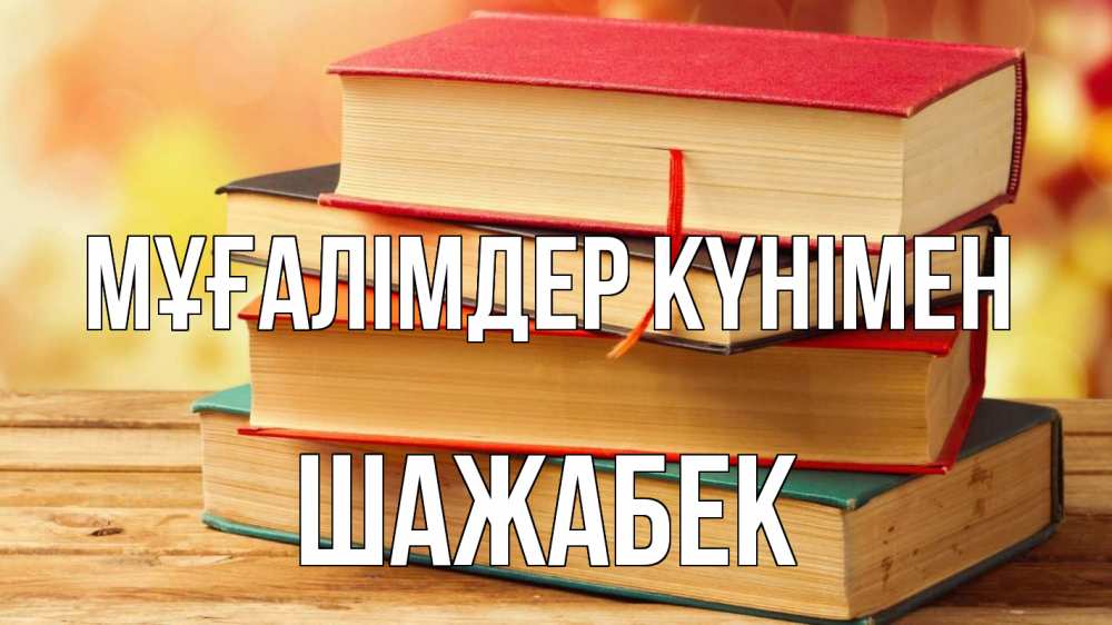 Күн сайын ашық хат с именем, ШАЖАБЕК Мұғалімдер күнімен с днем учителя Онлайн тегін жүктеп алу тілектері бар керемет карта 