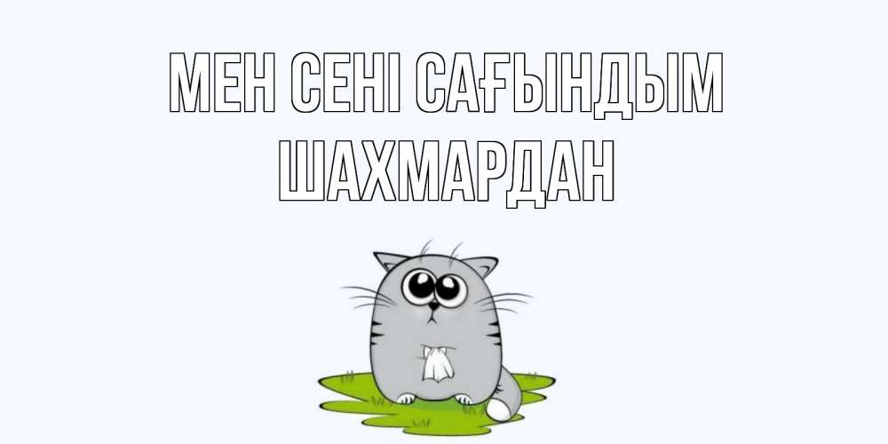 Күн сайын ашық хат с именем, ШАХМАРДАН Мен сені сағындым открытки с котиками я по тебе скучаю с именем Онлайн тегін жүктеп алу тілектері бар керемет карта 