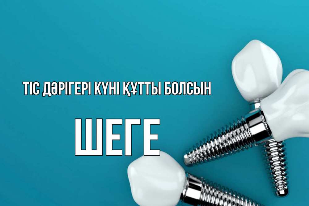 Күн сайын ашық хат с именем, ШЕГЕ Тіс дәрігері күні құтты болсын с днем стоматолога Онлайн тегін жүктеп алу тілектері бар керемет карта 