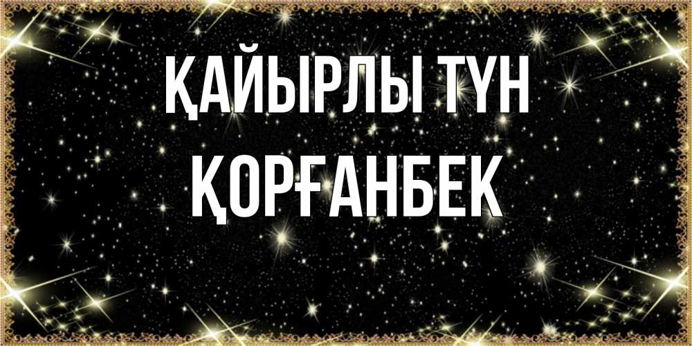 Күн сайын ашық хат с именем, Қорғанбек Қайырлы түн засыпаем под звездами Онлайн тегін жүктеп алу тілектері бар керемет карта 
