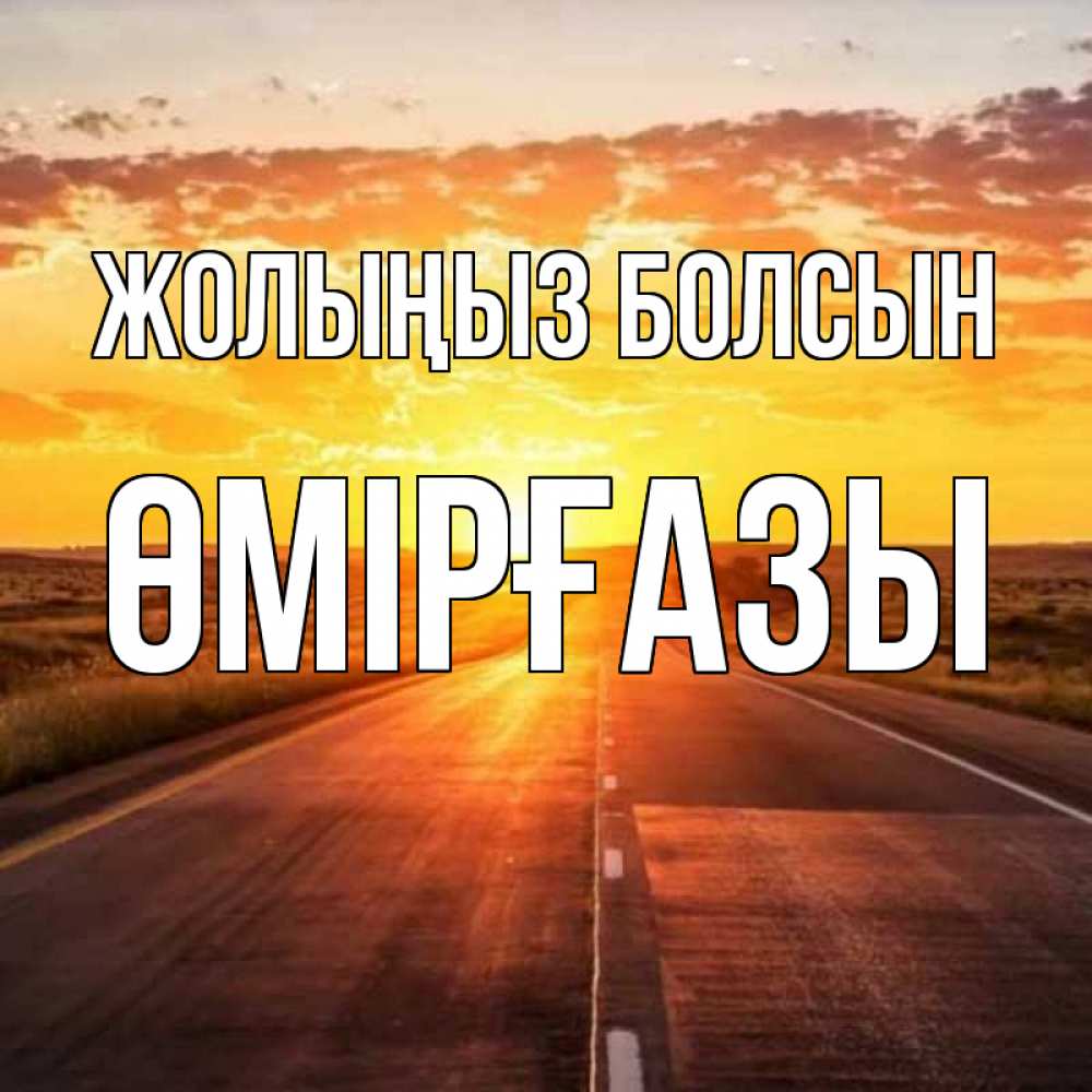 Күн сайын ашық хат с именем, ӨМІРҒАЗЫ Жолыңыз болсын солнечный свет, закат Онлайн тегін жүктеп алу тілектері бар керемет карта 