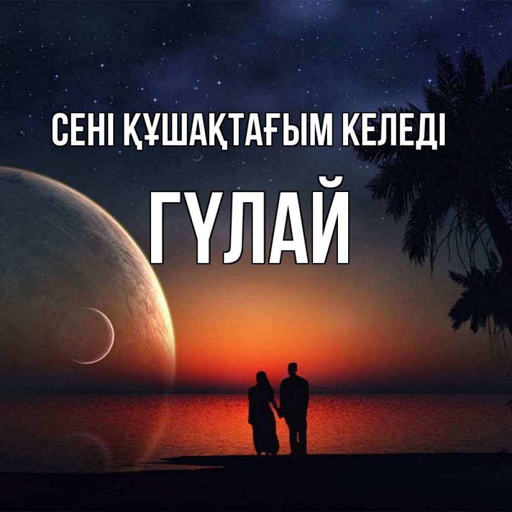 Күн сайын ашық хат с именем, ГҮЛАЙ сені құшақтағым келеді восход спутников Онлайн тегін жүктеп алу тілектері бар керемет карта 