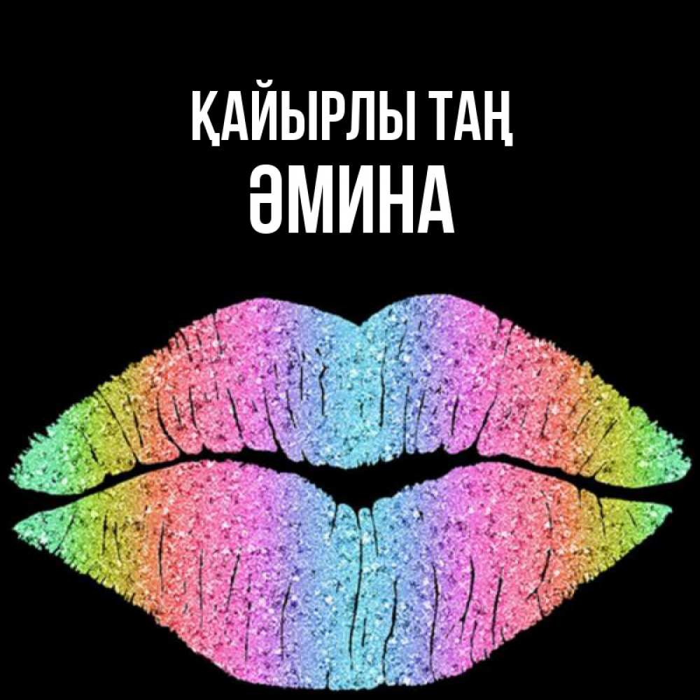 Күн сайын ашық хат с именем, ӘМИНА Қайырлы таң радужные губы Онлайн тегін жүктеп алу тілектері бар керемет карта 