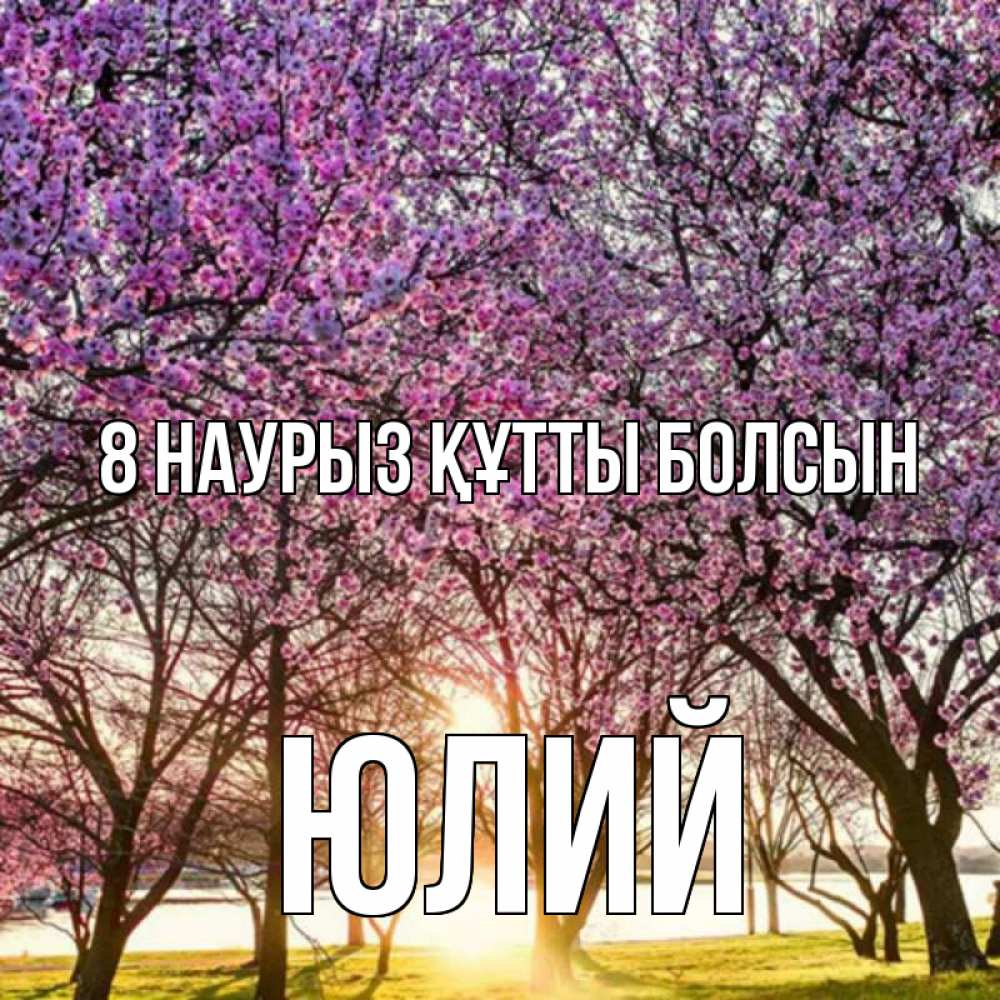 Күн сайын ашық хат с именем, Юлий 8 наурыз құтты болсын международный женский день Онлайн тегін жүктеп алу тілектері бар керемет карта 