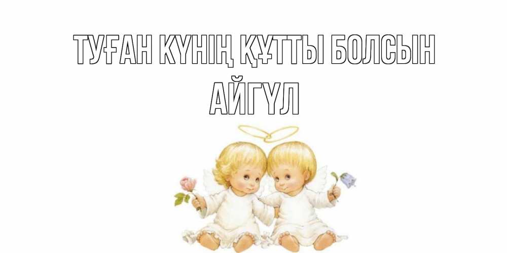 Күн сайын ашық хат с именем, АЙГҮЛ Туған күнің құтты болсын Два ребенка ангела Онлайн тегін жүктеп алу тілектері бар керемет карта 