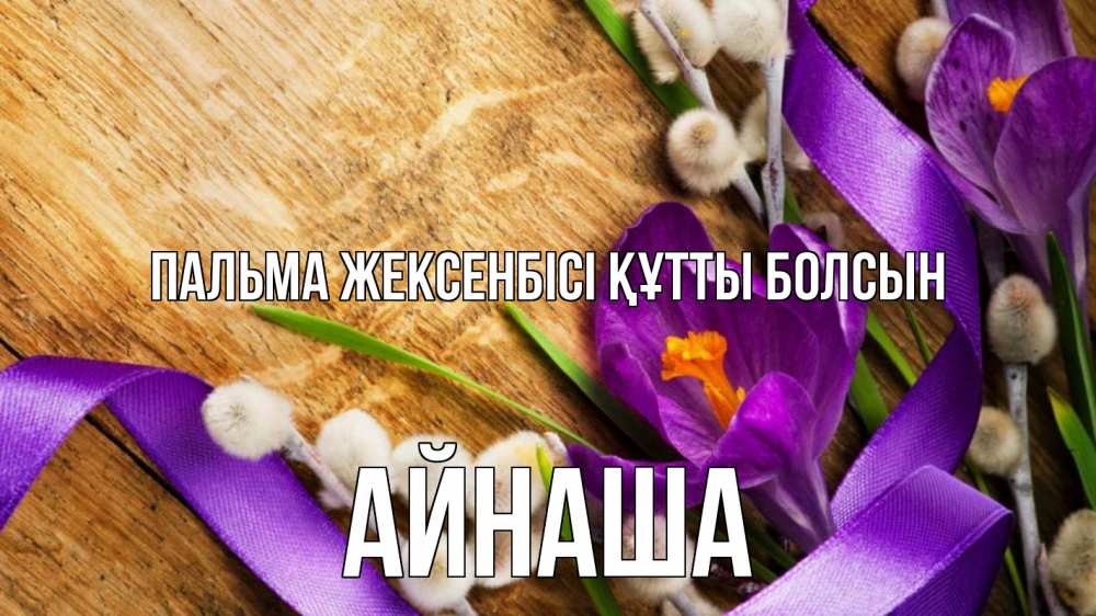 Күн сайын ашық хат с именем, АЙНАША Пальма жексенбісі құтты болсын верба, стол, цветы Онлайн тегін жүктеп алу тілектері бар керемет карта 