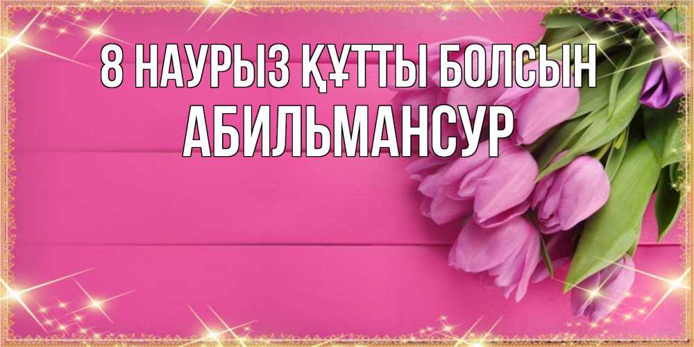 Күн сайын ашық хат с именем, Абильмансур 8 наурыз құтты болсын открытка для фотошопа с подписью Онлайн тегін жүктеп алу тілектері бар керемет карта 