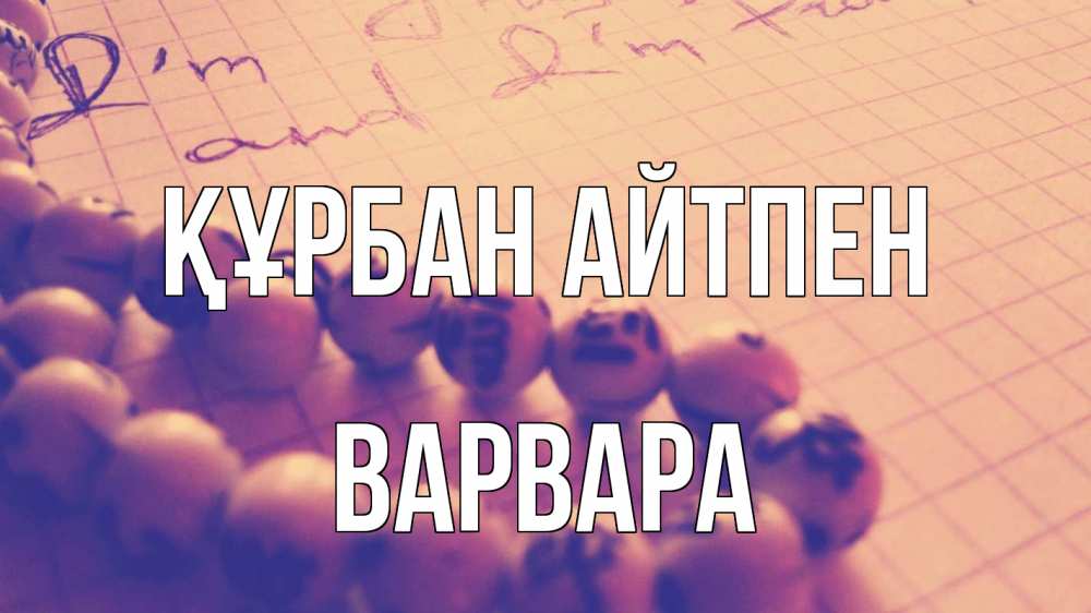 Күн сайын ашық хат с именем, Варвара Құрбан айтпен четки Онлайн тегін жүктеп алу тілектері бар керемет карта 