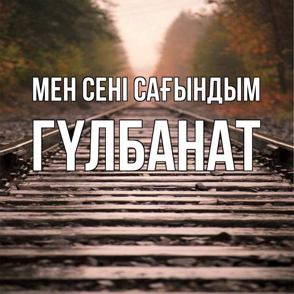 Күн сайын ашық хат с именем, ГҮЛБАНАТ Мен сені сағындым приезжай Онлайн тегін жүктеп алу тілектері бар керемет карта 
