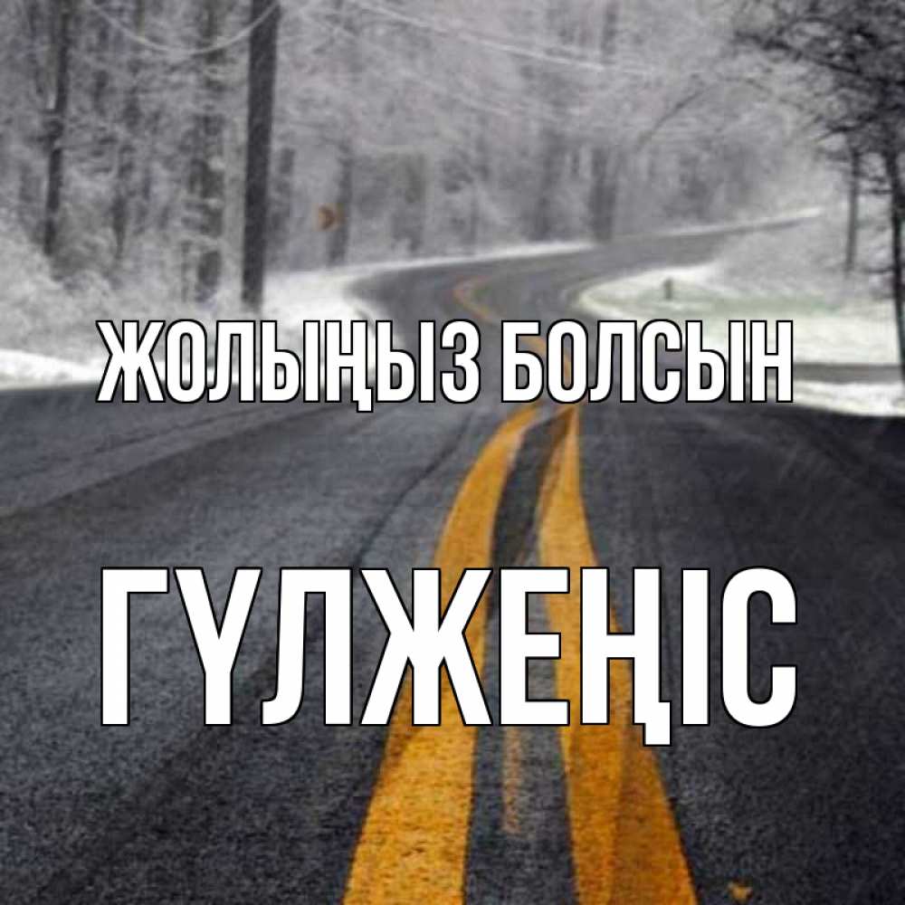 Күн сайын ашық хат с именем, ГҮЛЖЕҢІС Жолыңыз болсын хорошего вам путешествия Онлайн тегін жүктеп алу тілектері бар керемет карта 