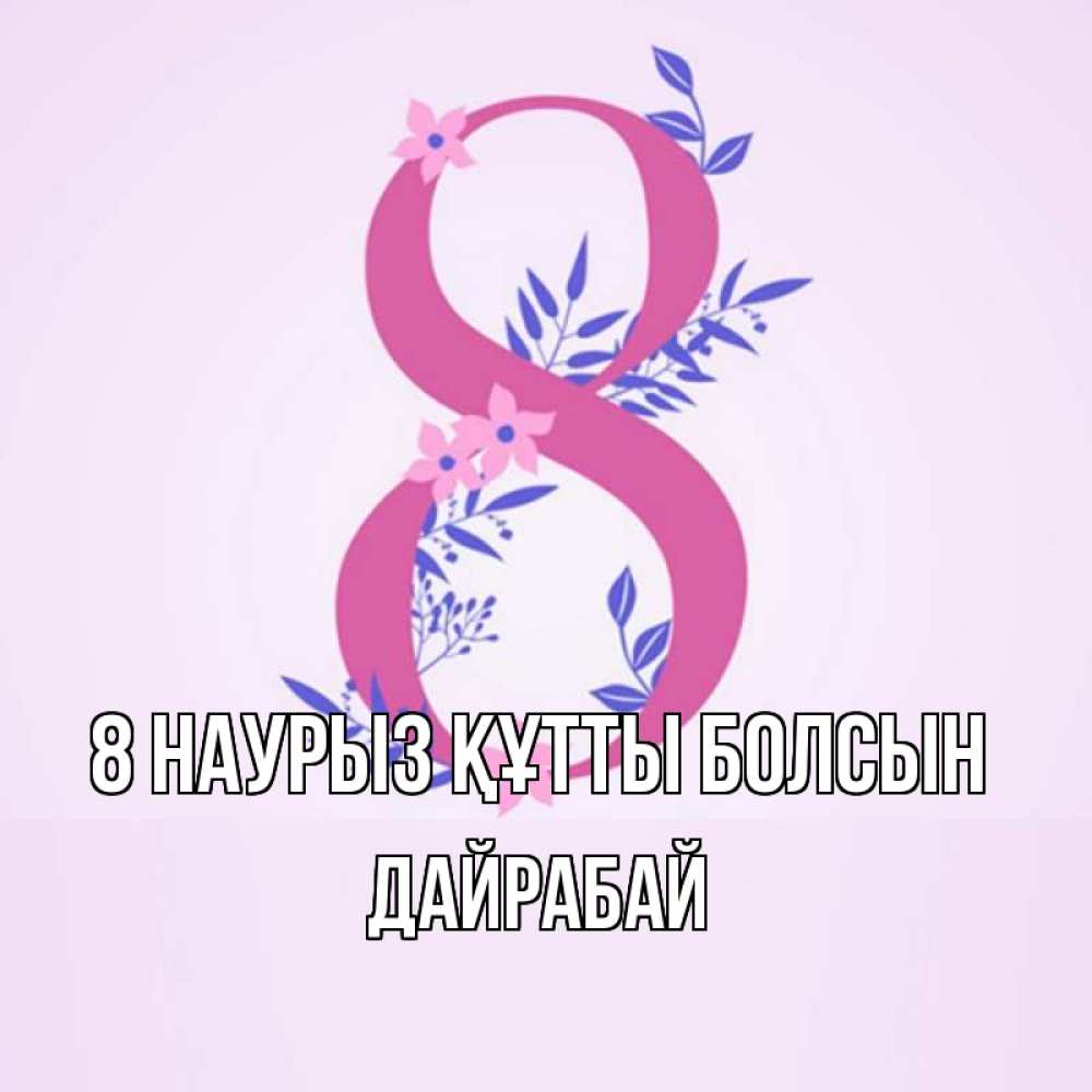 Күн сайын ашық хат с именем, Дайрабай 8 наурыз құтты болсын международный женский день Онлайн тегін жүктеп алу тілектері бар керемет карта 