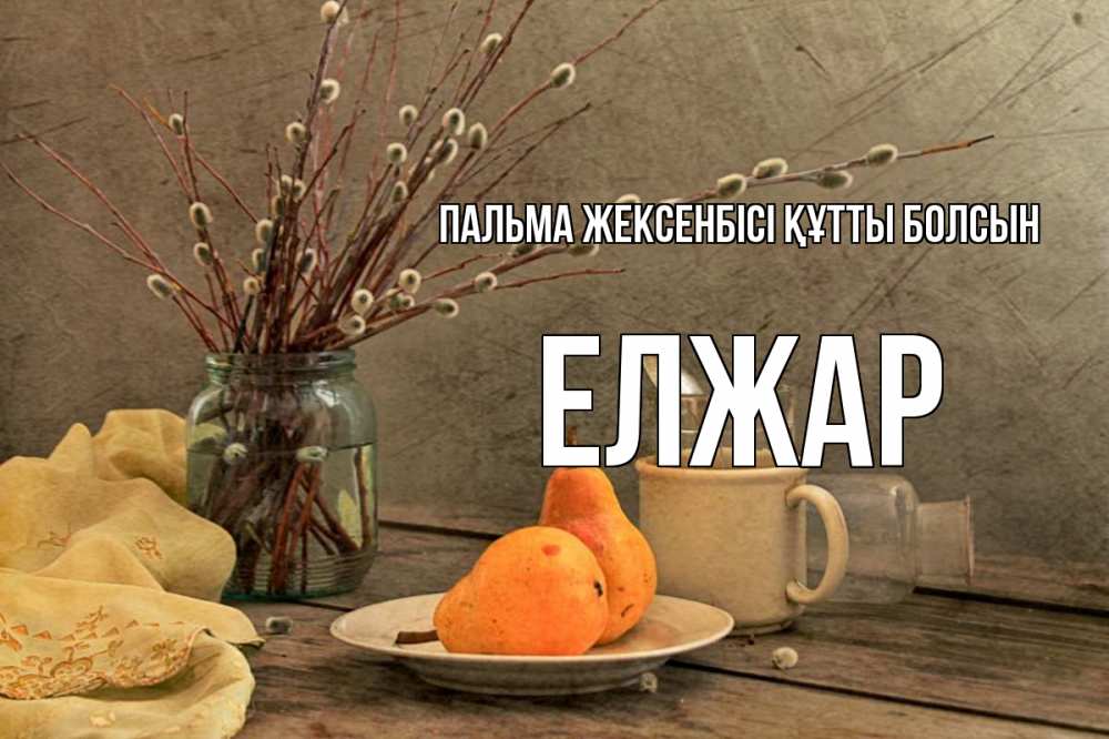 Күн сайын ашық хат с именем, Елжар Пальма жексенбісі құтты болсын верба Онлайн тегін жүктеп алу тілектері бар керемет карта 
