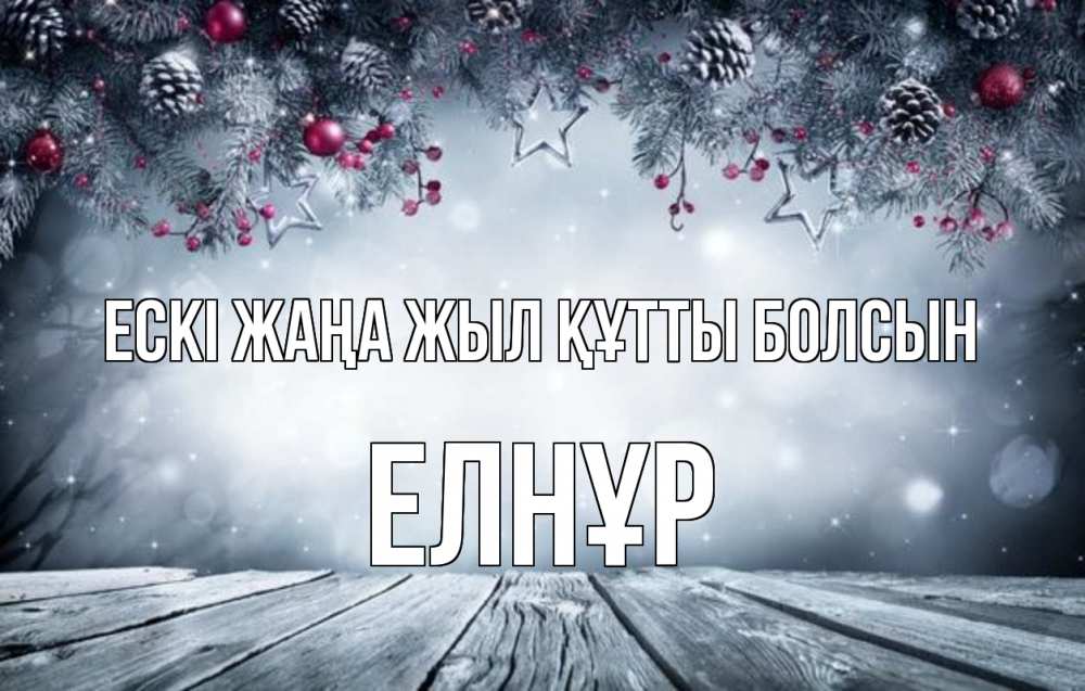 Күн сайын ашық хат с именем, Елнұр Ескі жаңа жыл құтты болсын старый новый год Онлайн тегін жүктеп алу тілектері бар керемет карта 