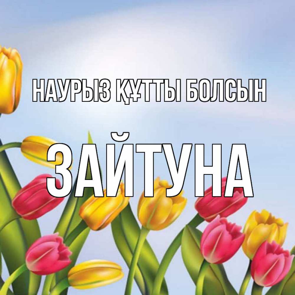 Күн сайын ашық хат с именем, ЗАЙТУНА Наурыз құтты болсын наурыз Онлайн тегін жүктеп алу тілектері бар керемет карта 