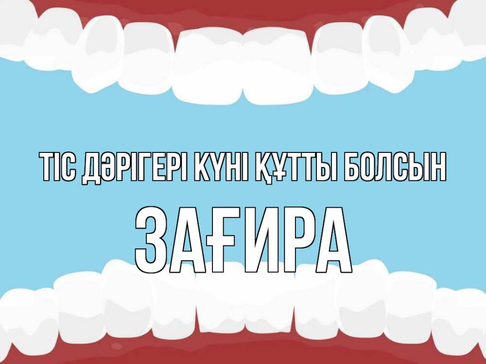 Күн сайын ашық хат с именем, ЗАҒИРА Тіс дәрігері күні құтты болсын с днем стоматолога Онлайн тегін жүктеп алу тілектері бар керемет карта 