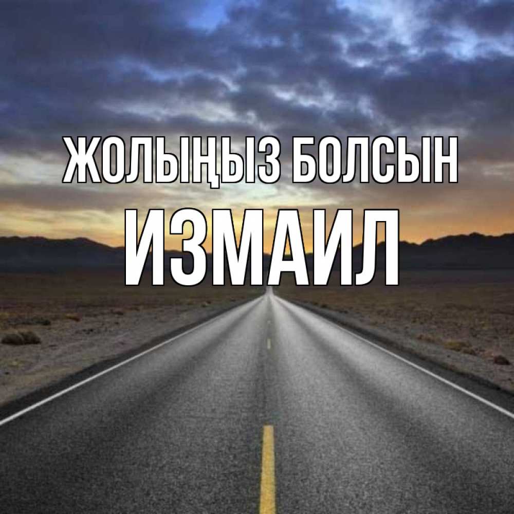 Күн сайын ашық хат с именем, Измаил Жолыңыз болсын горы на горизонте Онлайн тегін жүктеп алу тілектері бар керемет карта 