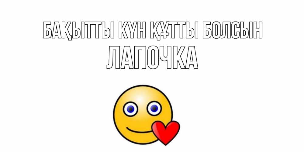 Күн сайын ашық хат с именем, Лапочка Бақытты күн құтты болсын смайл,сердце Онлайн тегін жүктеп алу тілектері бар керемет карта 