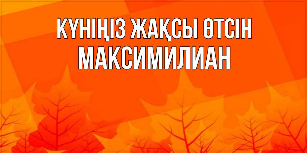 Күн сайын ашық хат с именем, Максимилиан Күніңіз жақсы өтсін осеннее настроение Онлайн тегін жүктеп алу тілектері бар керемет карта 