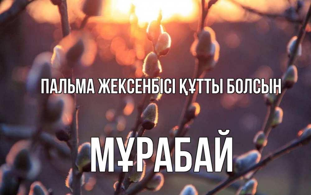 Күн сайын ашық хат с именем, МҰРАБАЙ Пальма жексенбісі құтты болсын верба Онлайн тегін жүктеп алу тілектері бар керемет карта 