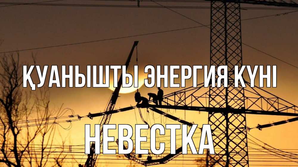 Күн сайын ашық хат с именем, Невестка Қуанышты энергия күні ЛЭП ремонт закат Онлайн тегін жүктеп алу тілектері бар керемет карта 