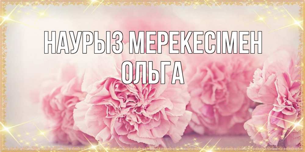 Күн сайын ашық хат с именем, Ольга Наурыз мерекесімен розовые цветы на праздник весны наурыз Онлайн тегін жүктеп алу тілектері бар керемет карта 