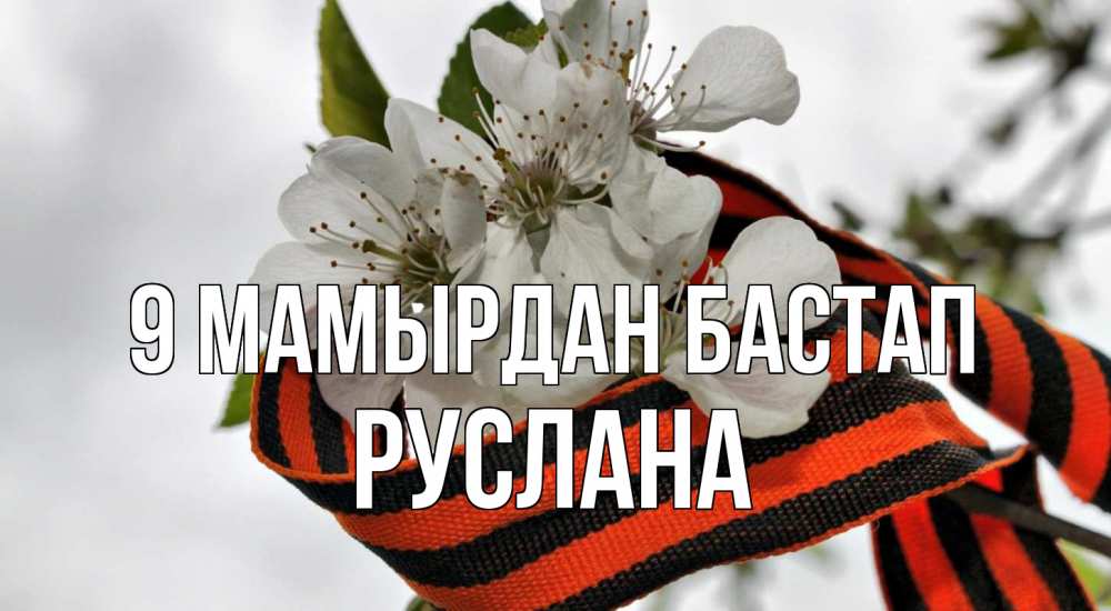 Күн сайын ашық хат с именем, РУСЛАНА 9 мамырдан бастап 9 мая Онлайн тегін жүктеп алу тілектері бар керемет карта 