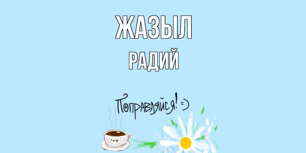 Күн сайын ашық хат с именем, Радий Жазыл чай Онлайн тегін жүктеп алу тілектері бар керемет карта 