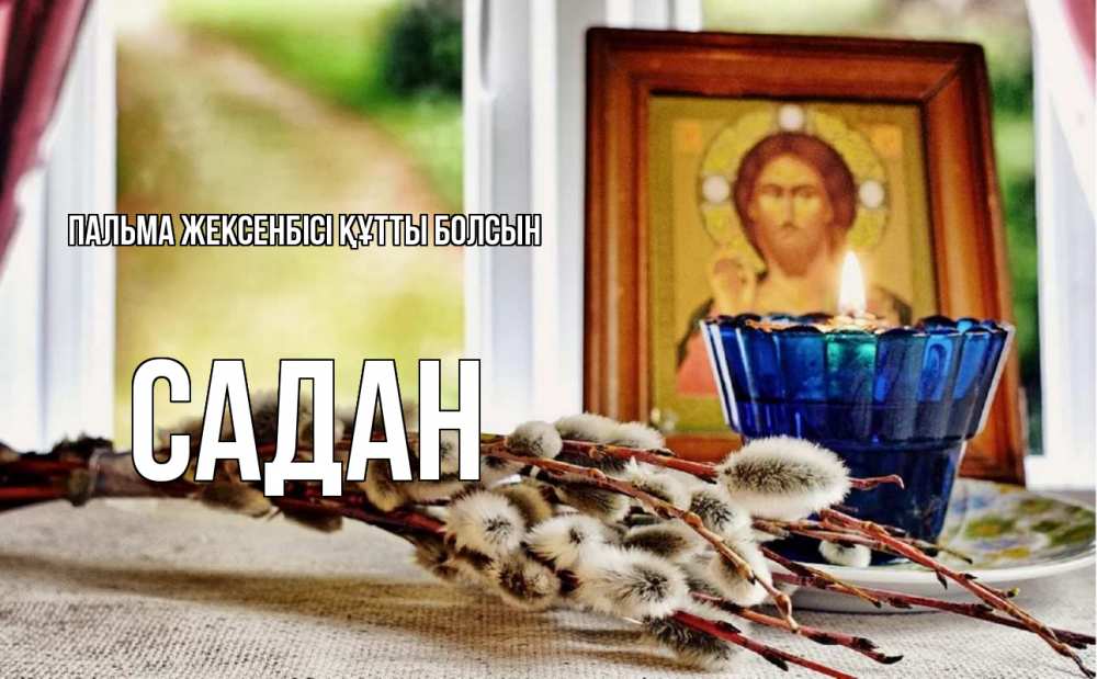 Күн сайын ашық хат с именем, САДАН Пальма жексенбісі құтты болсын верба Онлайн тегін жүктеп алу тілектері бар керемет карта 