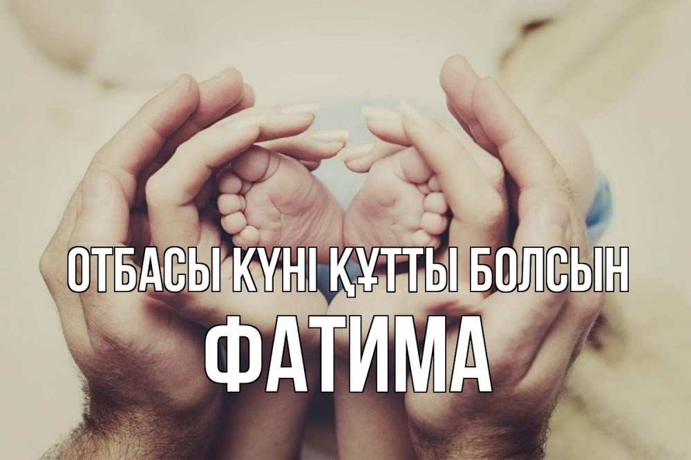 Күн сайын ашық хат с именем, ФАТИМА отбасы күні құтты болсын Семья, малыш, руки Онлайн тегін жүктеп алу тілектері бар керемет карта 