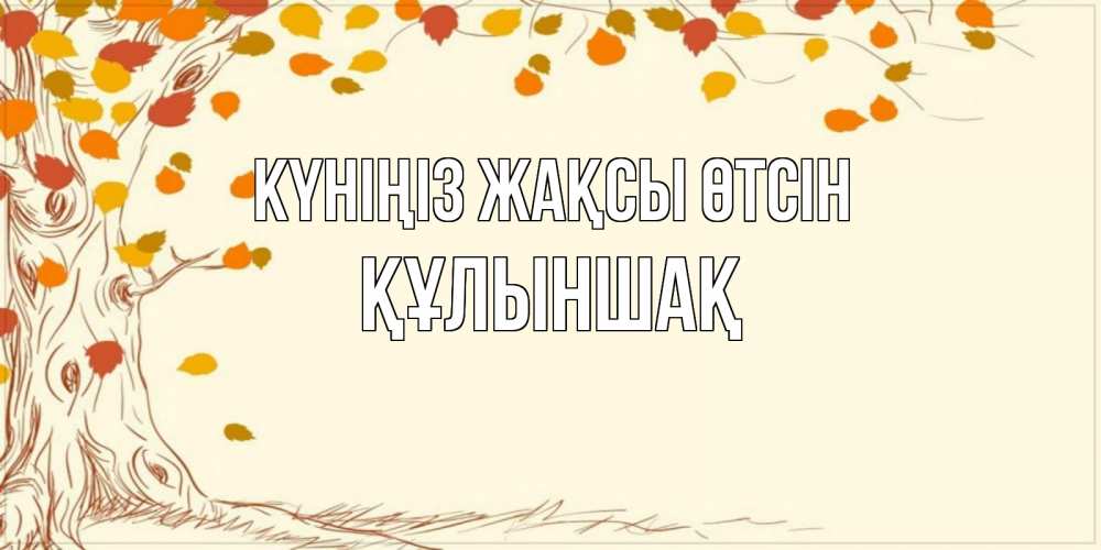 Күн сайын ашық хат с именем, ҚҰЛЫНШАҚ Күніңіз жақсы өтсін осенний листопад Онлайн тегін жүктеп алу тілектері бар керемет карта 