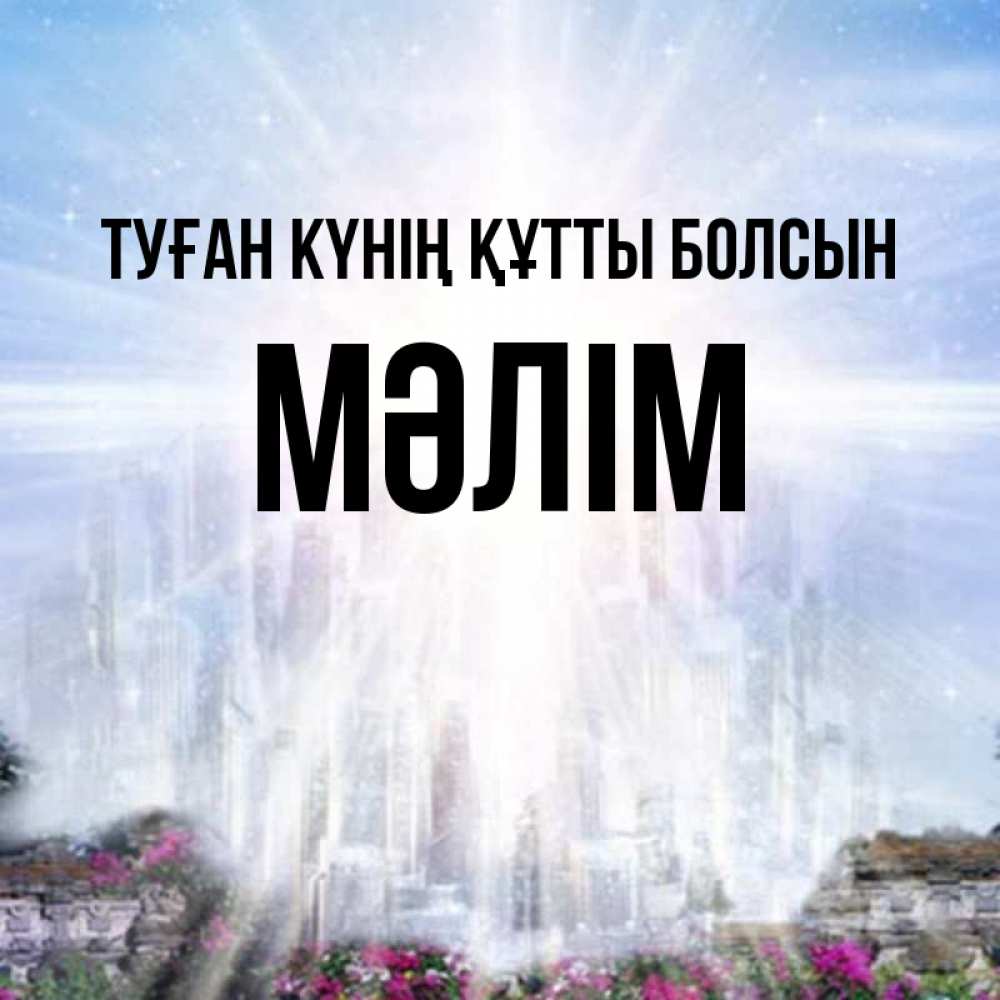 Күн сайын ашық хат с именем, МӘЛІМ Туған күнің құтты болсын небесный свет Онлайн тегін жүктеп алу тілектері бар керемет карта 