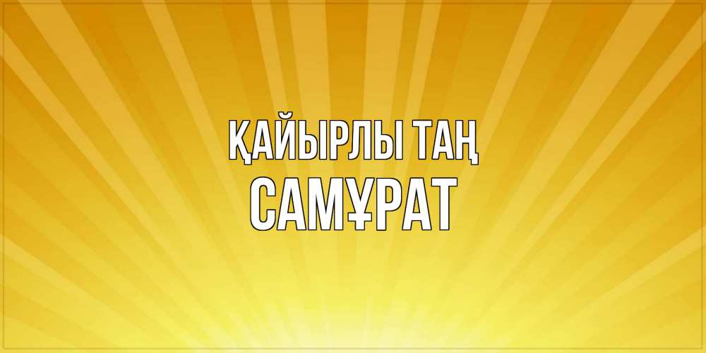 Күн сайын ашық хат с именем, САМҰРАТ Қайырлы таң пожелания доброго утра Онлайн тегін жүктеп алу тілектері бар керемет карта 