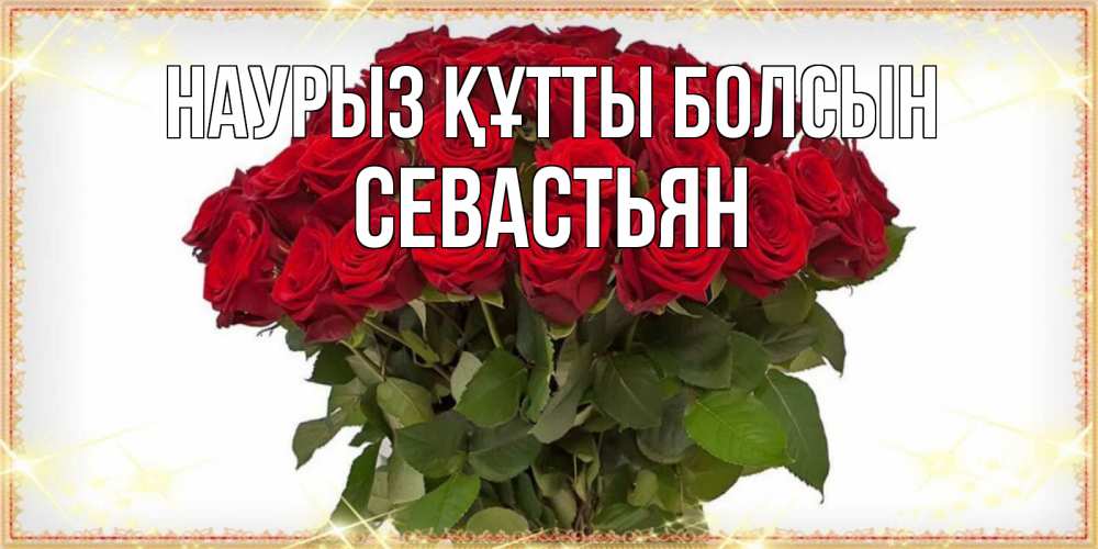 Күн сайын ашық хат с именем, Севастьян Наурыз құтты болсын поздравляю с наурызом Онлайн тегін жүктеп алу тілектері бар керемет карта 