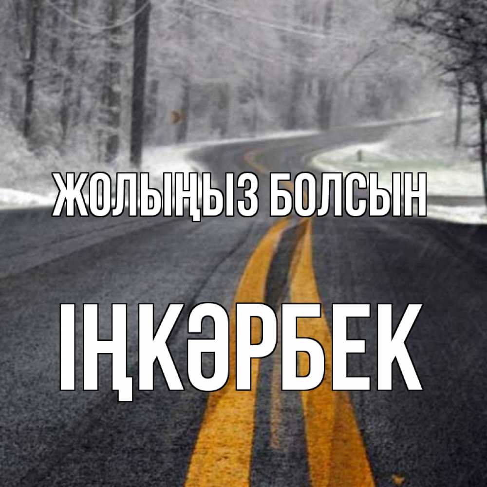 Күн сайын ашық хат с именем, ІҢКӘРБЕК Жолыңыз болсын хорошего вам путешествия Онлайн тегін жүктеп алу тілектері бар керемет карта 