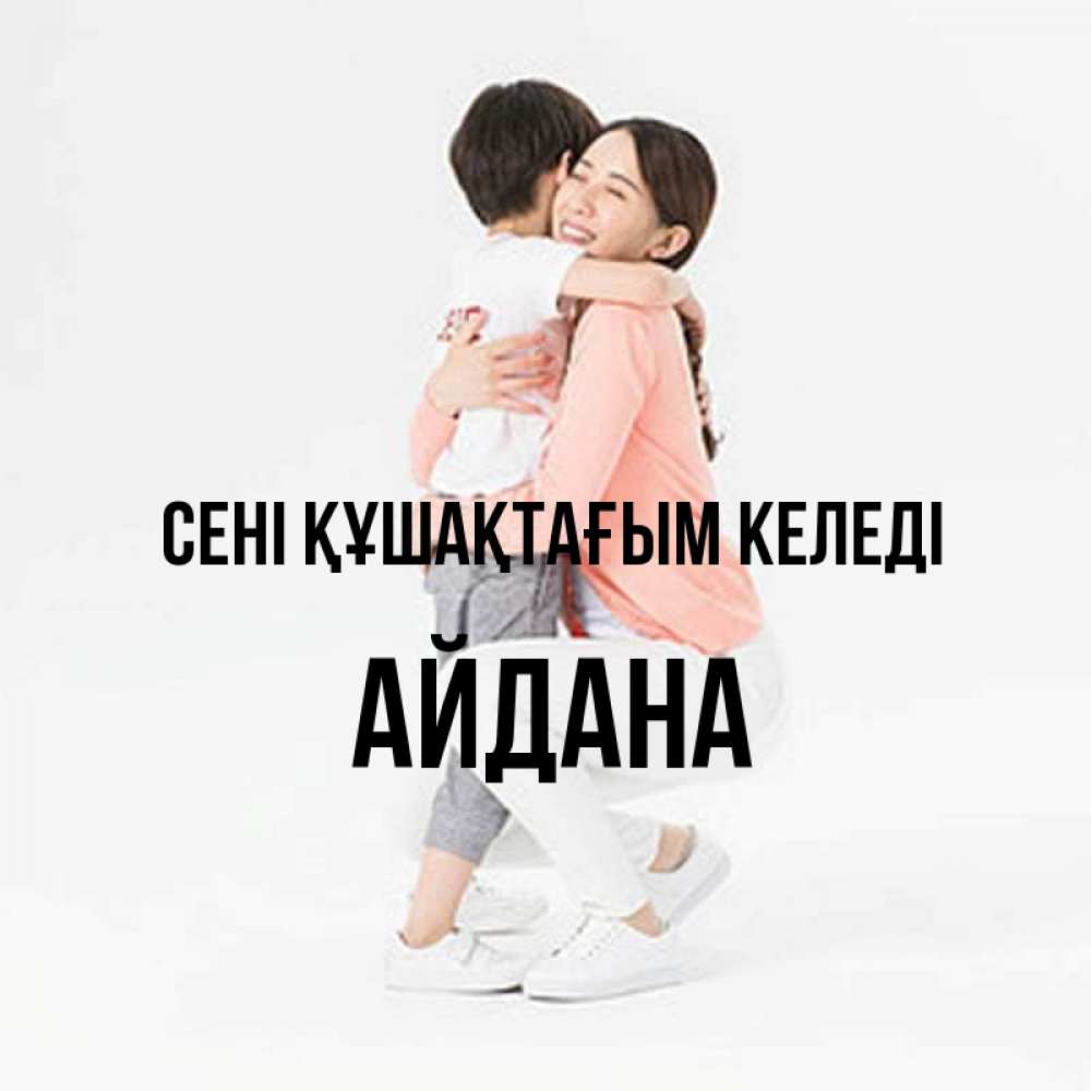 Күн сайын ашық хат с именем, АЙДАНА сені құшақтағым келеді соскучилась по сыну Онлайн тегін жүктеп алу тілектері бар керемет карта 