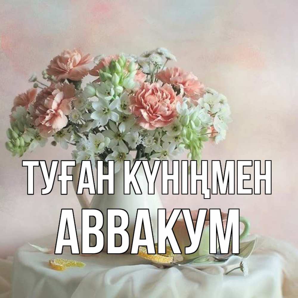 Күн сайын ашық хат с именем, Аввакум Туған күніңмен с цветами Онлайн тегін жүктеп алу тілектері бар керемет карта 