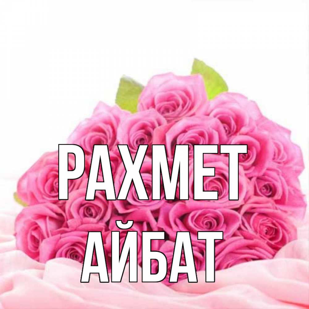 Күн сайын ашық хат с именем, Айбат рахмет розовые розы с подписью Онлайн тегін жүктеп алу тілектері бар керемет карта 