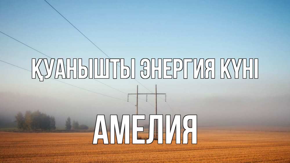 Күн сайын ашық хат с именем, Амелия Қуанышты энергия күні ЛЭП столбы Онлайн тегін жүктеп алу тілектері бар керемет карта 