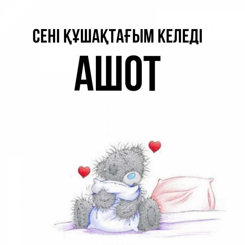 Күн сайын ашық хат с именем, Ашот сені құшақтағым келеді сердечки мишка Тедди и кроватка Онлайн тегін жүктеп алу тілектері бар керемет карта 