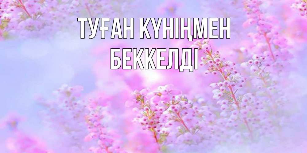 Күн сайын ашық хат с именем, Беккелді Туған күніңмен красивая открытка с мелкими цветами Онлайн тегін жүктеп алу тілектері бар керемет карта 