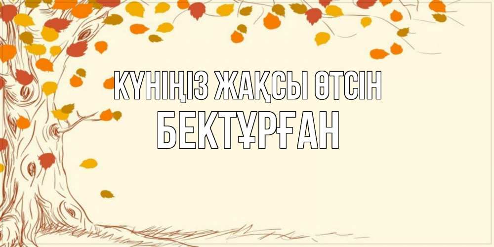 Күн сайын ашық хат с именем, Бектұрған Күніңіз жақсы өтсін осенний листопад Онлайн тегін жүктеп алу тілектері бар керемет карта 