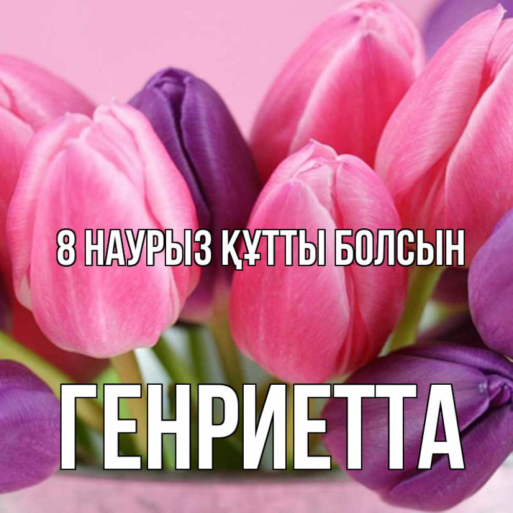 Күн сайын ашық хат с именем, Генриетта 8 наурыз құтты болсын маме 1 Онлайн тегін жүктеп алу тілектері бар керемет карта 