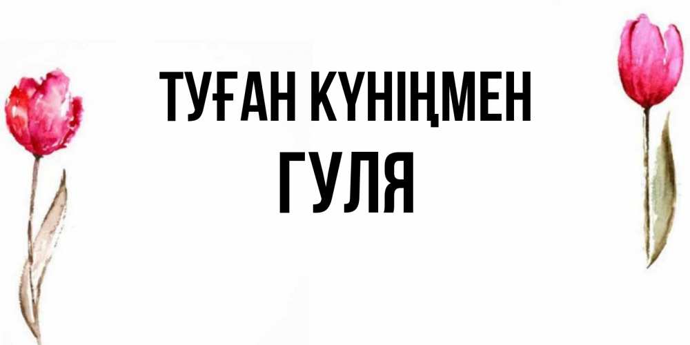 Күн сайын ашық хат с именем, Гуля Туған күніңмен открытки акварелью с цветами Онлайн тегін жүктеп алу тілектері бар керемет карта 
